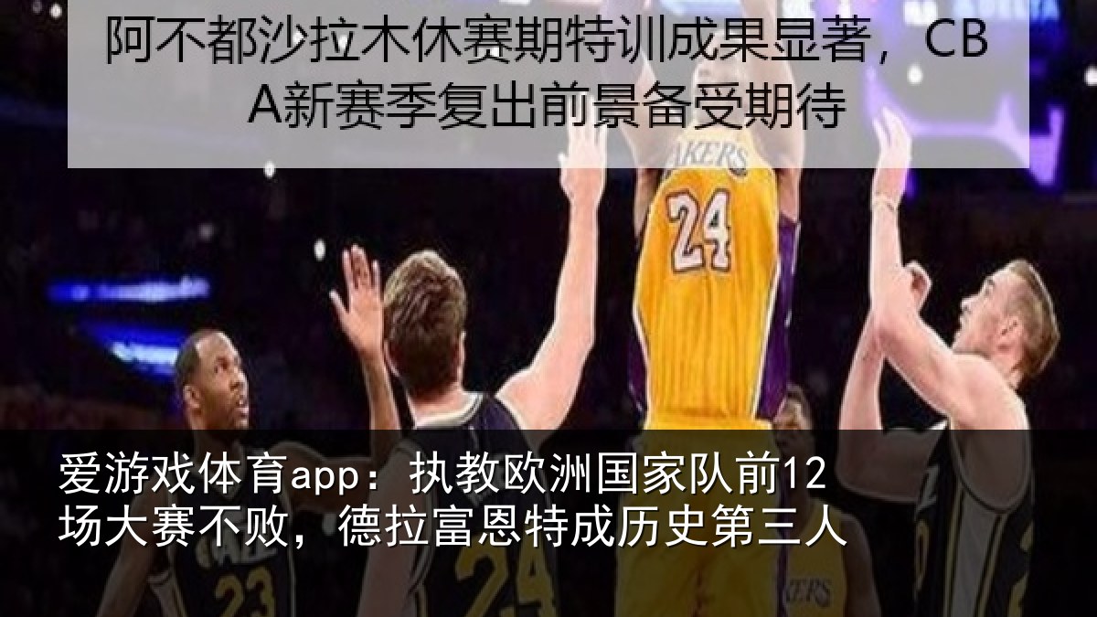 爱游戏体育app：执教欧洲国家队前12场大赛不败，德拉富恩特成历史第三人