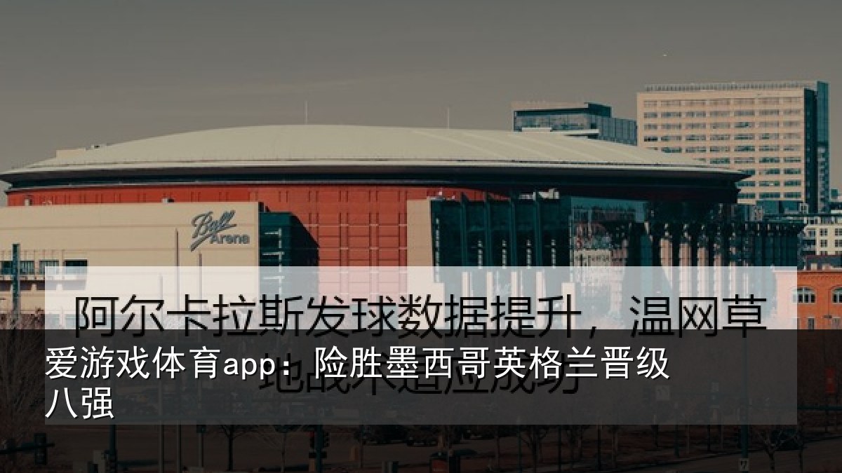 爱游戏体育app：险胜墨西哥英格兰晋级八强