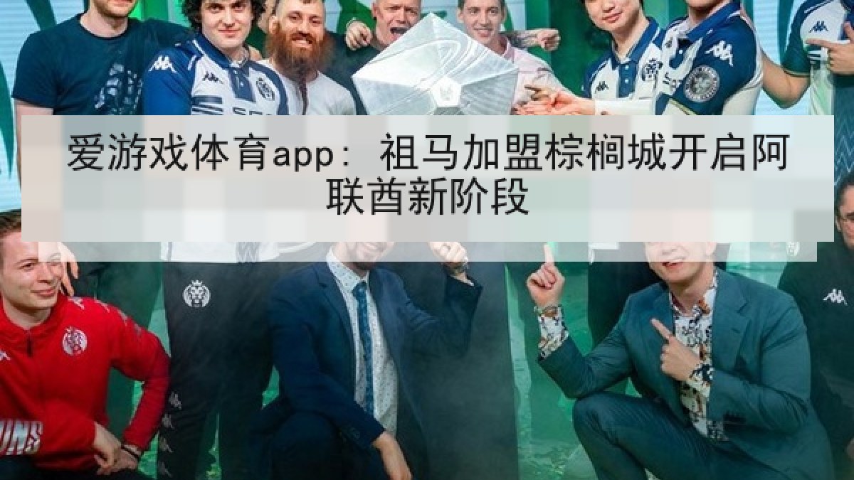 爱游戏体育app: 祖马加盟棕榈城开启阿联酋新阶段
